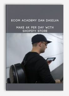 ECOM ACADEMY DAN DASILVA | MAKE 6K PER DAY WITH SHOPIFY STORE