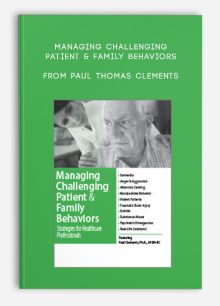 Managing Challenging Patient, Family Behaviors Strategies for Healthcare Professionals from Paul Thomas Clements