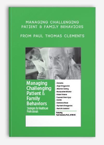 Managing Challenging Patient, Family Behaviors Strategies for Healthcare Professionals from Paul Thomas Clements