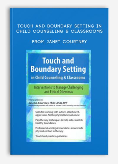 Touch and Boundary Setting in Child Counseling & Classrooms Interventions to Manage Challenging and Ethical Dilemmas from Janet Courtney