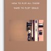 How To Flip All Those “Hard To Flip” Deals