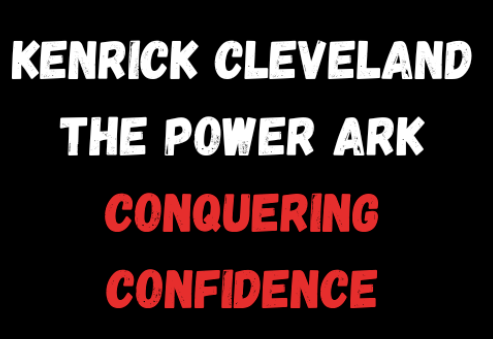 Kenrick Cleveland – The Power Ark – Conquering Confidence – Your Path to an Unstoppable Life