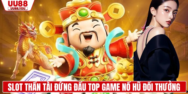 Slot thần tài đứng đầu top game nổ hũ đổi thưởng
